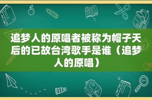 追梦人的原唱者被称为帽子天后的已故台湾歌手是谁（追梦人的原唱）