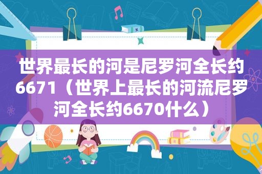 世界最长的河是尼罗河全长约6671（世界上最长的河流尼罗河全长约6670什么）