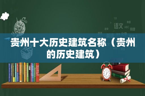 贵州十大历史建筑名称（贵州的历史建筑）