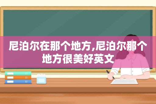 尼泊尔在那个地方,尼泊尔那个地方很美好英文