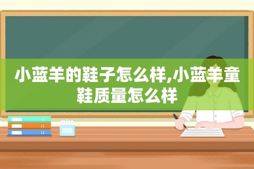 小蓝羊的鞋子怎么样,小蓝羊童鞋质量怎么样