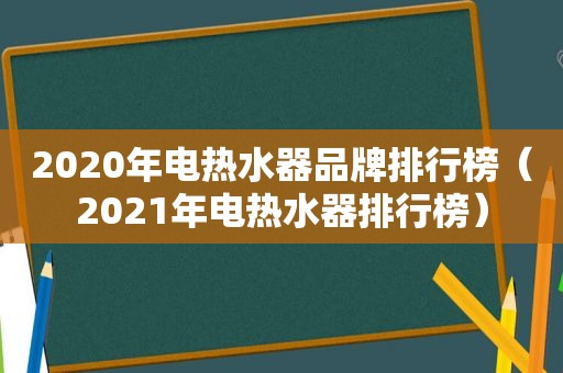 2020年电热水器品牌排行榜（2021年电热水器排行榜）