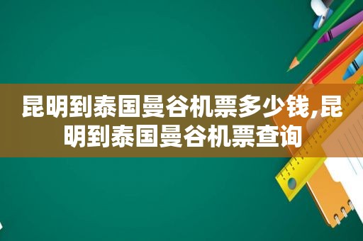 昆明到泰国曼谷机票多少钱,昆明到泰国曼谷机票查询