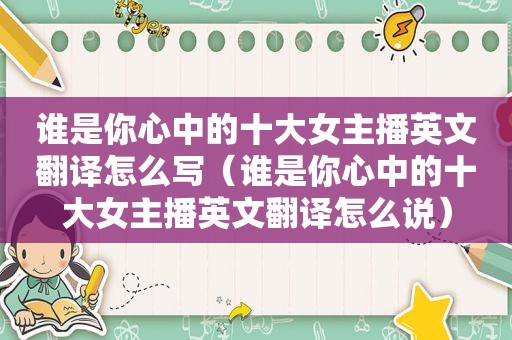 谁是你心中的十大女主播英文翻译怎么写（谁是你心中的十大女主播英文翻译怎么说）