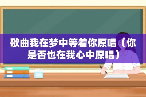 歌曲我在梦中等着你原唱（你是否也在我心中原唱）