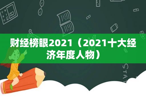 财经榜眼2021（2021十大经济年度人物）