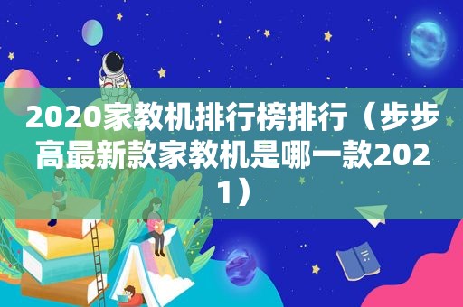 2020家教机排行榜排行（步步高最新款家教机是哪一款2021）