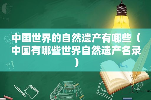 中国世界的自然遗产有哪些（中国有哪些世界自然遗产名录）