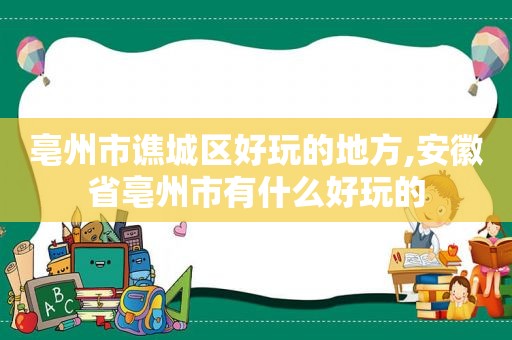 亳州市谯城区好玩的地方,安徽省亳州市有什么好玩的