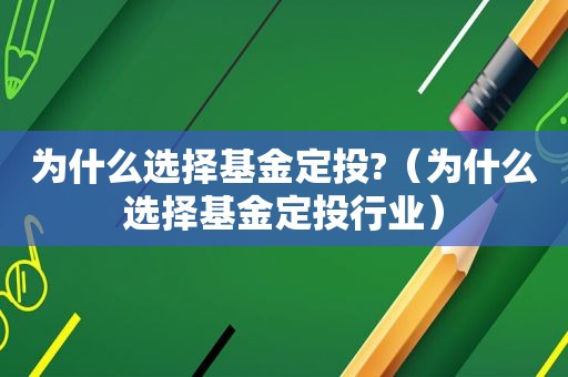 为什么选择基金定投?（为什么选择基金定投行业）