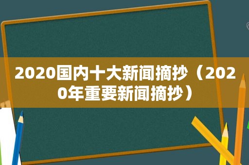 2020国内十大新闻摘抄（2020年重要新闻摘抄）