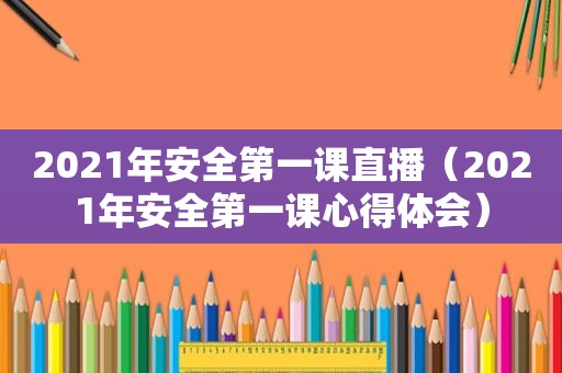 2021年安全第一课直播（2021年安全第一课心得体会）  第1张