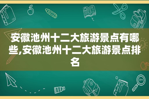 安徽池州十二大旅游景点有哪些,安徽池州十二大旅游景点排名