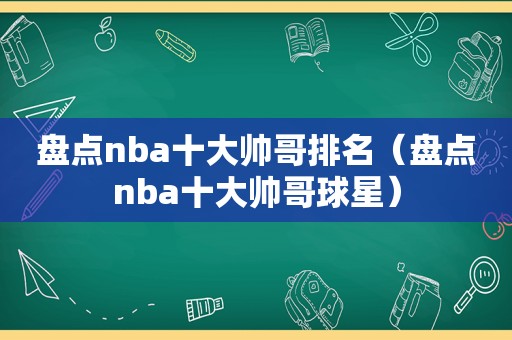 盘点nba十大帅哥排名（盘点nba十大帅哥球星）