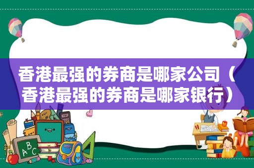 香港最强的券商是哪家公司（香港最强的券商是哪家银行）