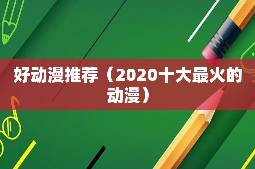 好动漫推荐（2020十大最火的动漫）