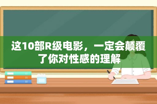 这10部R级电影，一定会颠覆了你对性感的理解