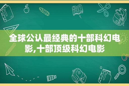 全球公认最经典的十部科幻电影,十部顶级科幻电影