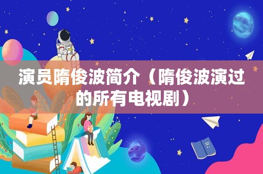 演员隋俊波简介（隋俊波演过的所有电视剧）