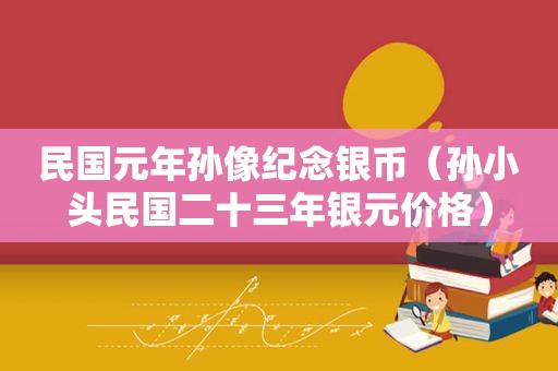 民国元年孙像纪念银币（孙小头民国二十三年银元价格）