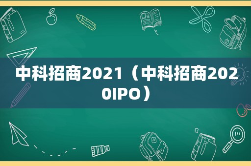 中科招商2021（中科招商2020IPO）