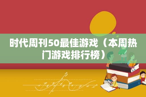 时代周刊50最佳游戏（本周热门游戏排行榜）