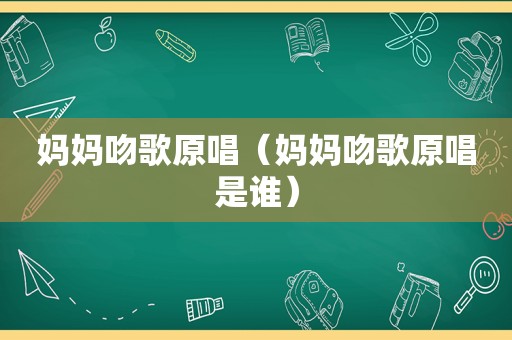 妈妈吻歌原唱（妈妈吻歌原唱是谁）