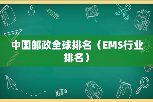 中国邮政全球排名（EMS行业排名）