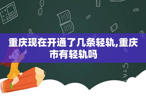 重庆现在开通了几条轻轨,重庆市有轻轨吗