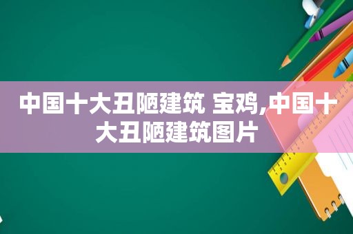 中国十大丑陋建筑 宝鸡,中国十大丑陋建筑图片