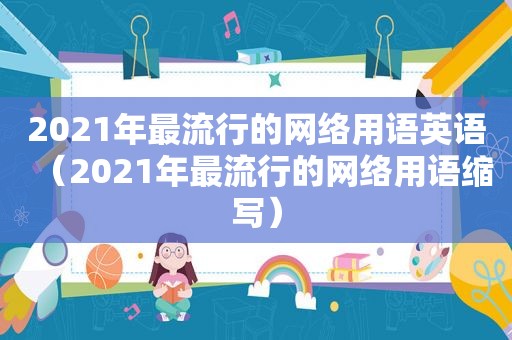 2021年最流行的网络用语英语（2021年最流行的网络用语缩写）