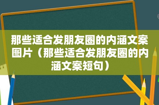 那些适合发朋友圈的内涵文案图片（那些适合发朋友圈的内涵文案短句）