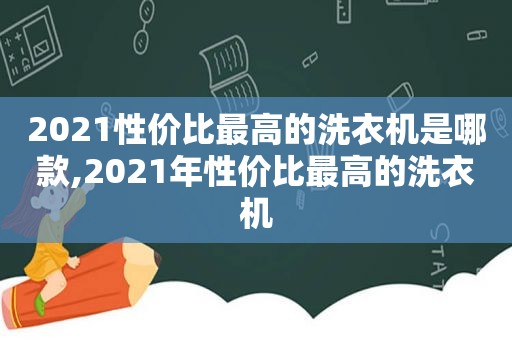 2021性价比最高的洗衣机是哪款,2021年性价比最高的洗衣机