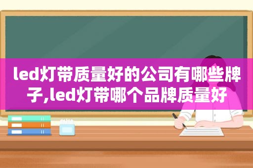 led灯带质量好的公司有哪些牌子,led灯带哪个品牌质量好