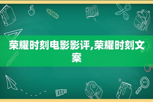 荣耀时刻电影影评,荣耀时刻文案