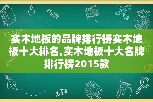 实木地板的品牌排行榜实木地板十大排名,实木地板十大名牌排行榜2015款