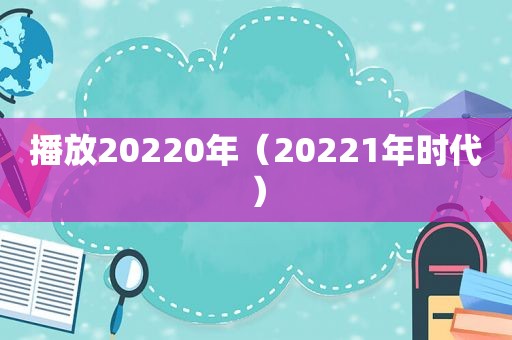 播放20220年（20221年时代）