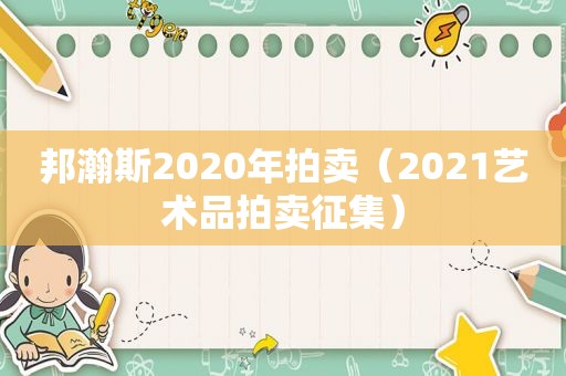 邦瀚斯2020年拍卖（2021艺术品拍卖征集）