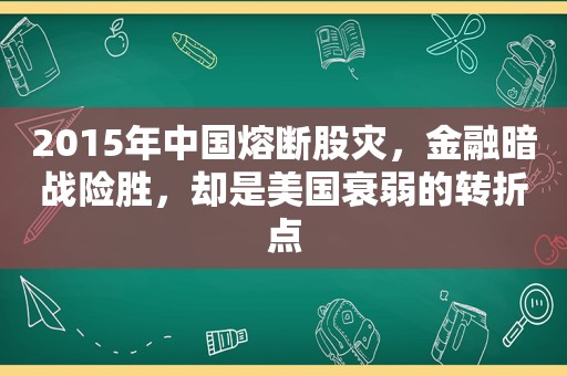 2015年中国熔断股灾，金融暗战险胜，却是美国衰弱的转折点