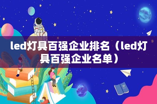 led灯具百强企业排名（led灯具百强企业名单）