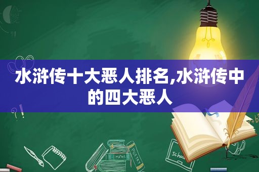 水浒传十大恶人排名,水浒传中的四大恶人