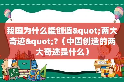 我国为什么能创造"两大奇迹"?（中国创造的两大奇迹是什么）