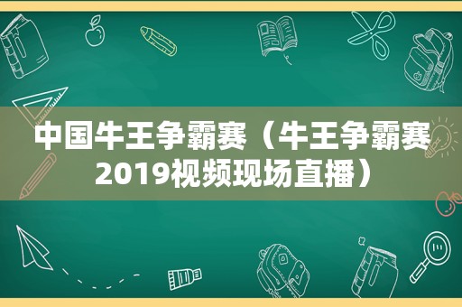 中国牛王争霸赛（牛王争霸赛2019视频现场直播）