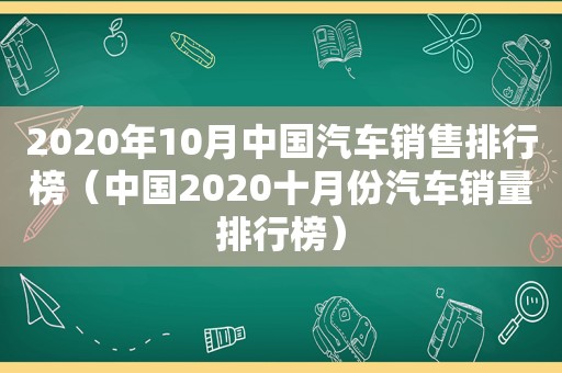 2020年10月中国汽车销售排行榜（中国2020十月份汽车销量排行榜）