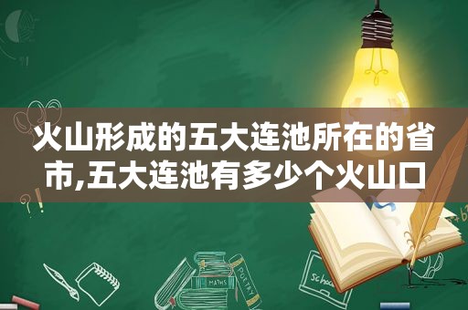 火山形成的五大连池所在的省市,五大连池有多少个火山口