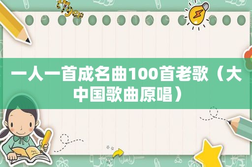 一人一首成名曲100首老歌（大中国歌曲原唱）