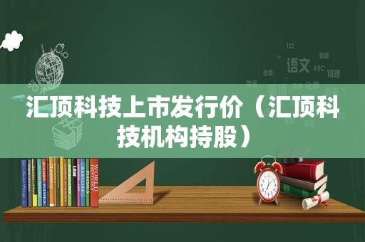 汇顶科技上市发行价（汇顶科技机构持股）