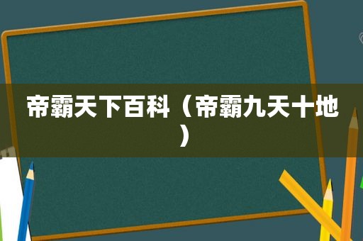 帝霸天下百科（帝霸九天十地）