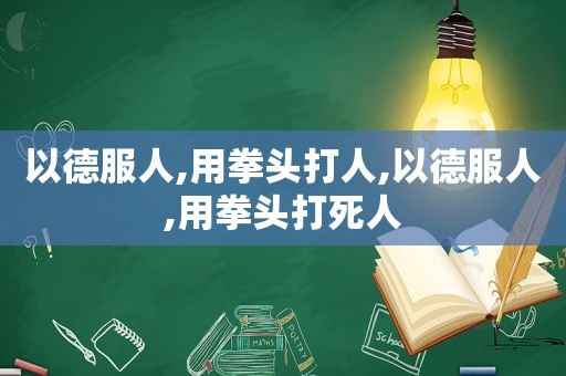 以德服人,用拳头打人,以德服人,用拳头打死人