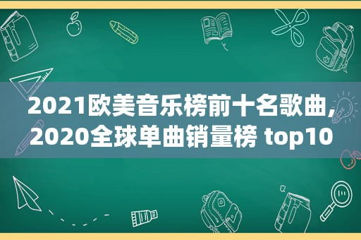 2021欧美音乐榜前十名歌曲,2020全球单曲销量榜 top10